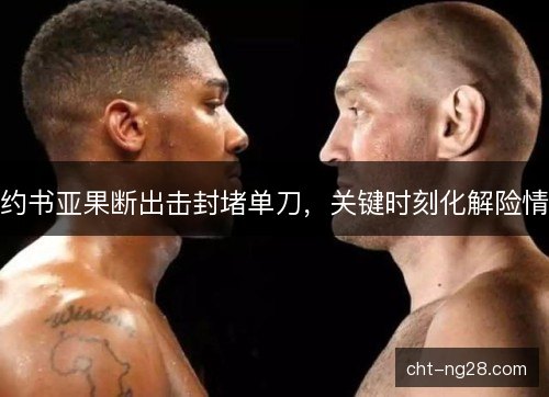 约书亚果断出击封堵单刀,关键时刻化解险情 约书亚果断出击封堵单刀,关键时刻化解险情