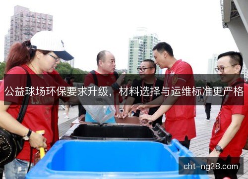 公益球场环保要求升级,材料选择与运维标准更严格 公益球场环保要求升级,材料选择与运维标准更严格